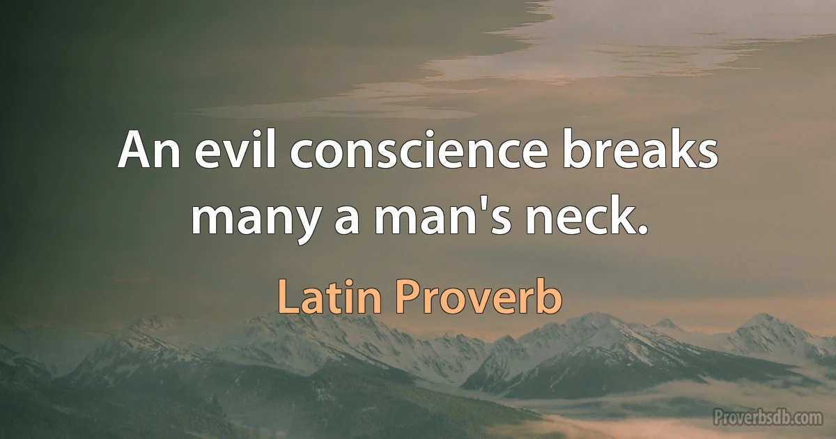 An evil conscience breaks many a man's neck. (Latin Proverb)