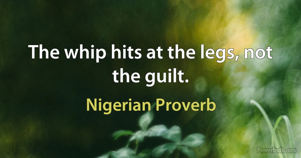 The whip hits at the legs, not the guilt. (Nigerian Proverb)