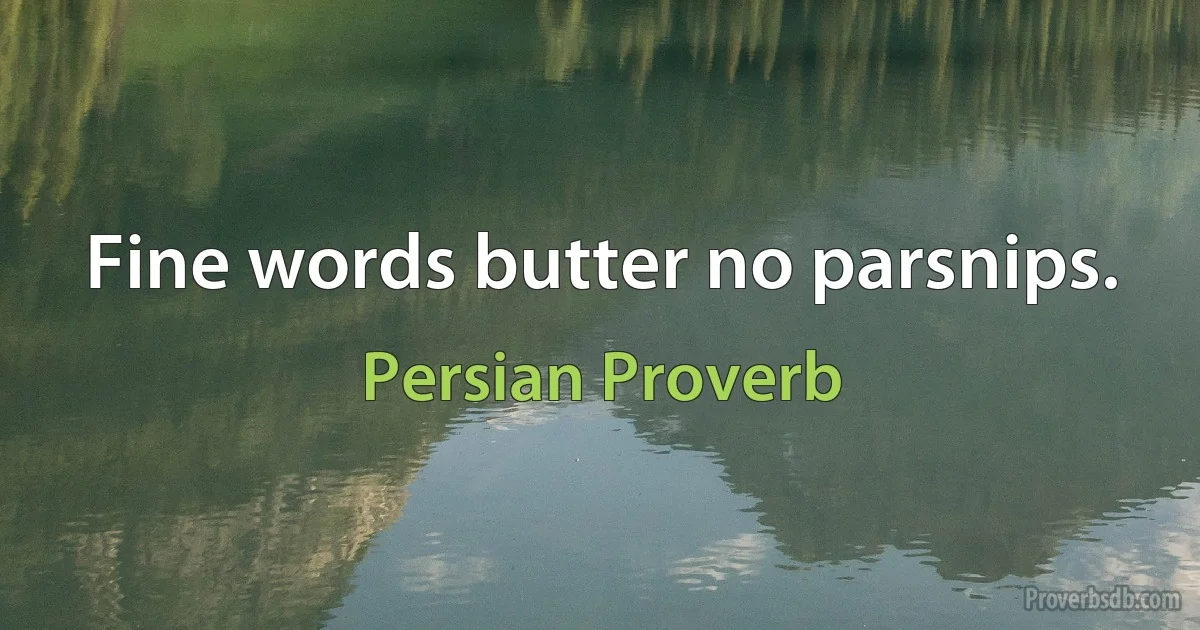 Fine words butter no parsnips. (Persian Proverb)