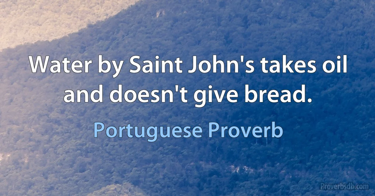 Water by Saint John's takes oil and doesn't give bread. (Portuguese Proverb)