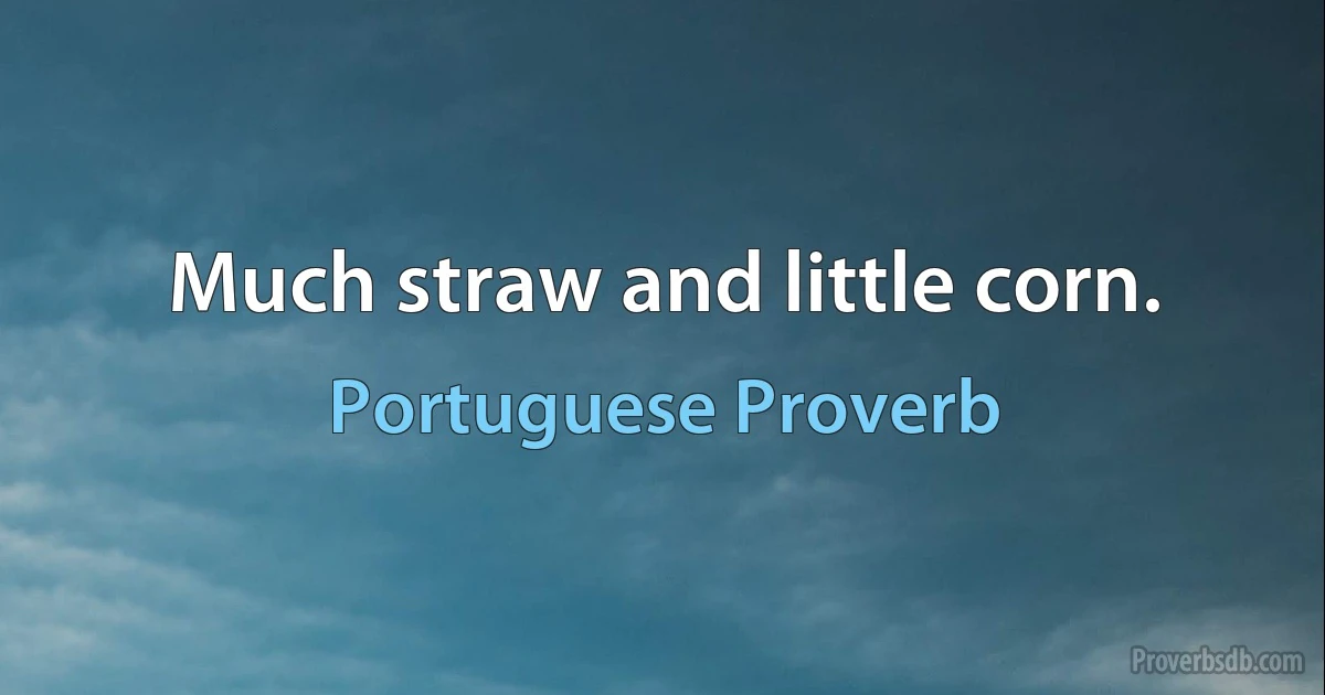 Much straw and little corn. (Portuguese Proverb)