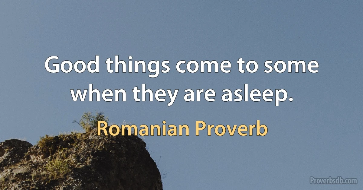 Good things come to some when they are asleep. (Romanian Proverb)