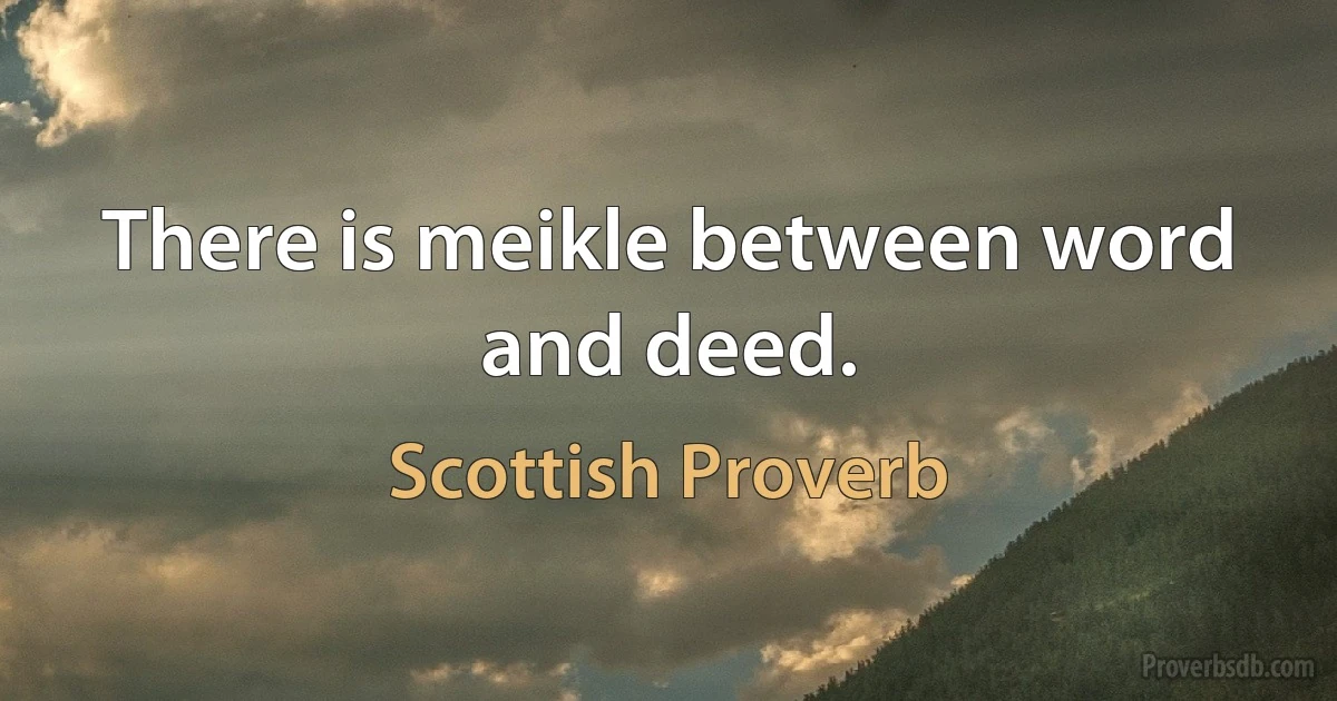 There is meikle between word and deed. (Scottish Proverb)