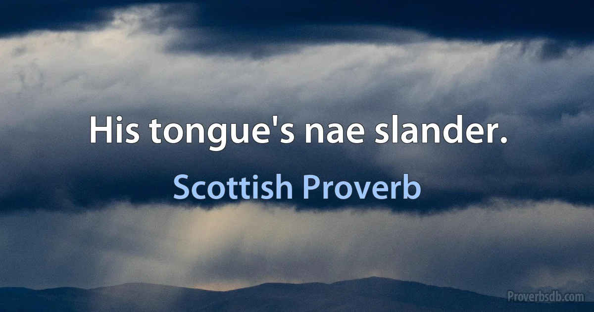 His tongue's nae slander. (Scottish Proverb)