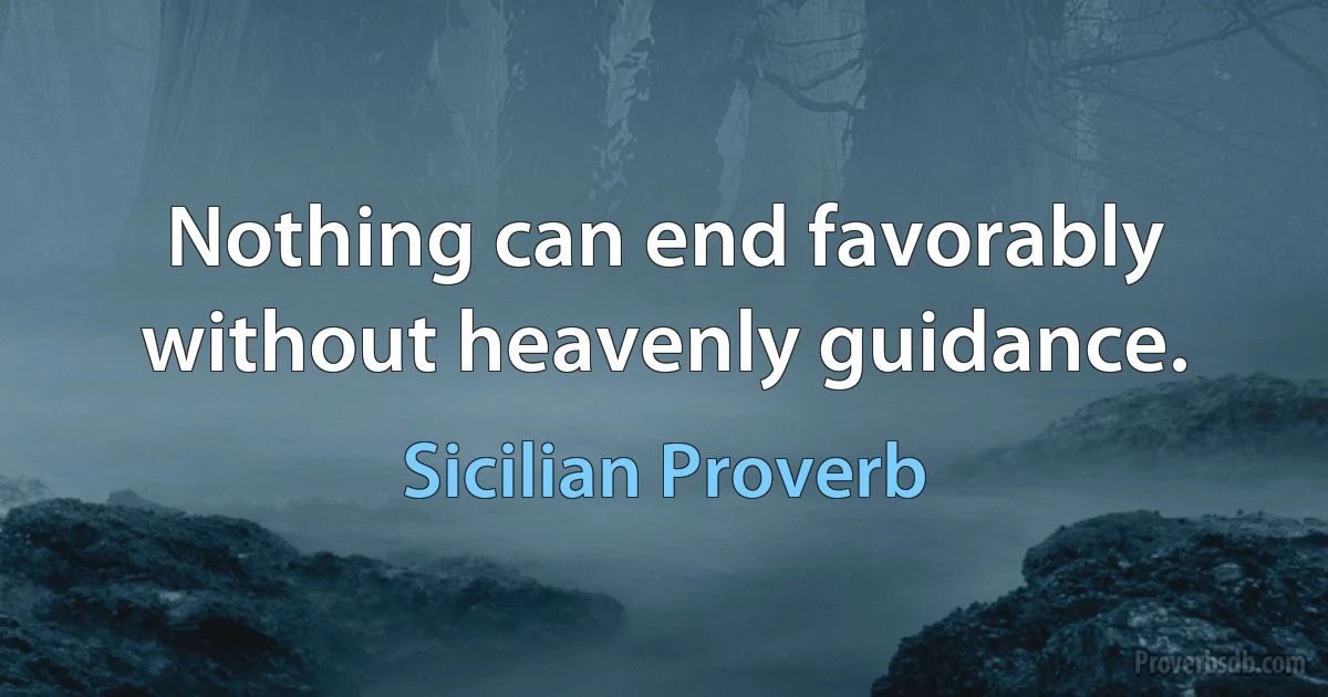 Nothing can end favorably without heavenly guidance. (Sicilian Proverb)