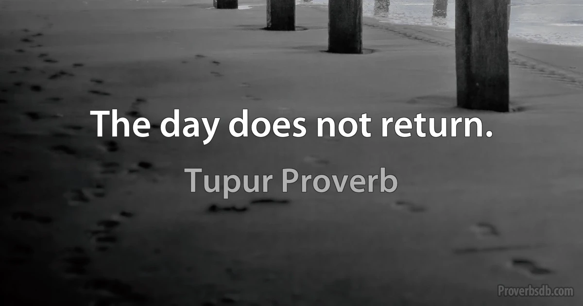 The day does not return. (Tupur Proverb)