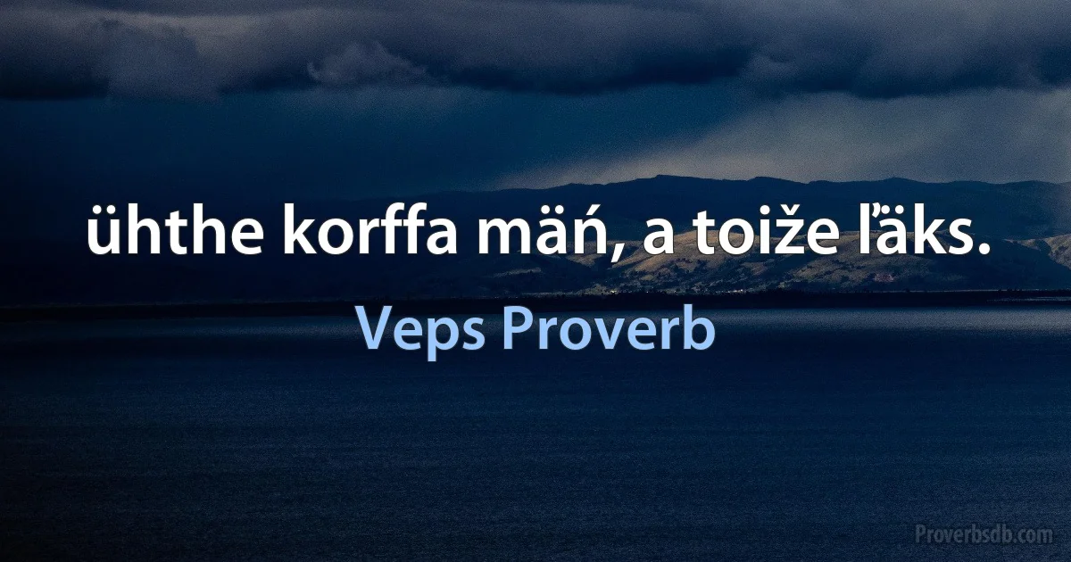 ühthe korffa mäń, a toiže ľäks. (Veps Proverb)