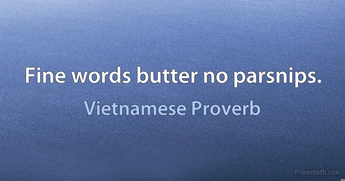 Fine words butter no parsnips. (Vietnamese Proverb)