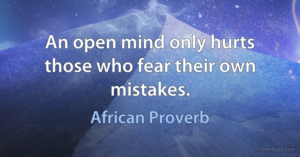 An open mind only hurts those who fear their own mistakes. (African Proverb)