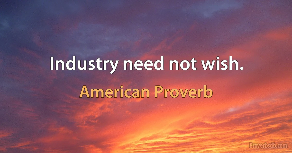 Industry need not wish. (American Proverb)