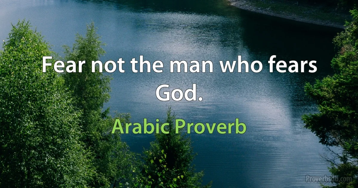 Fear not the man who fears God. (Arabic Proverb)