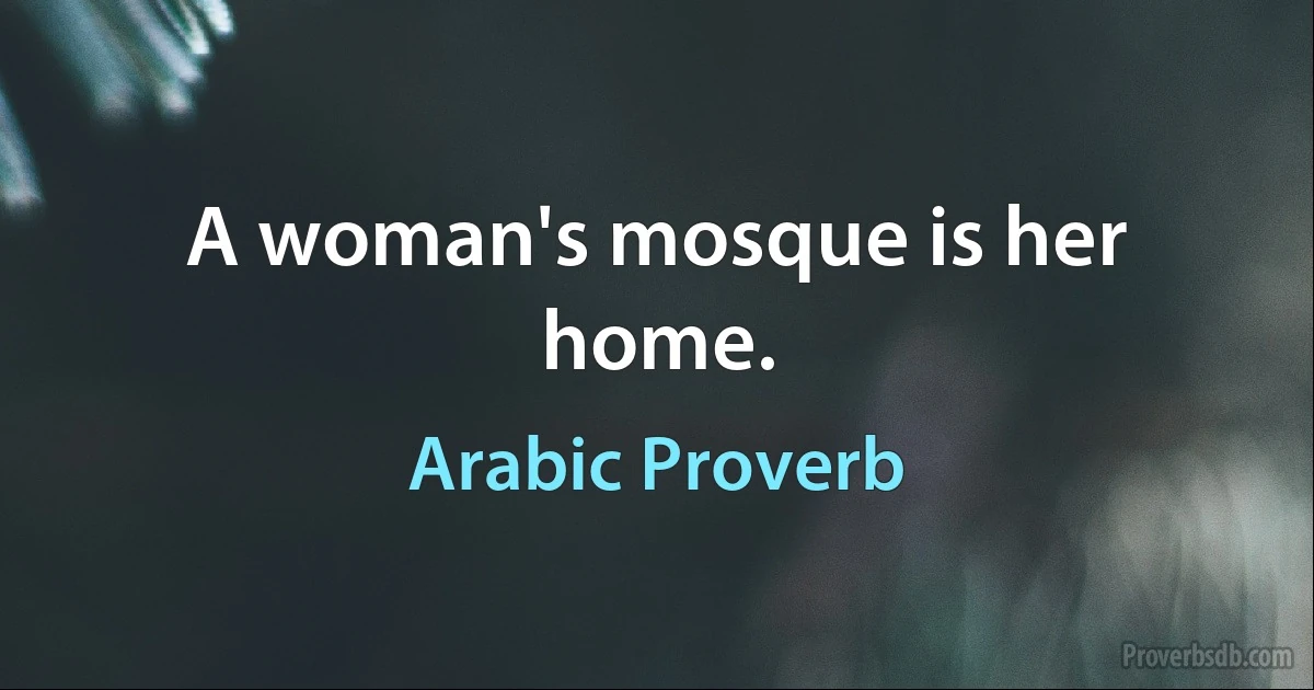 A woman's mosque is her home. (Arabic Proverb)