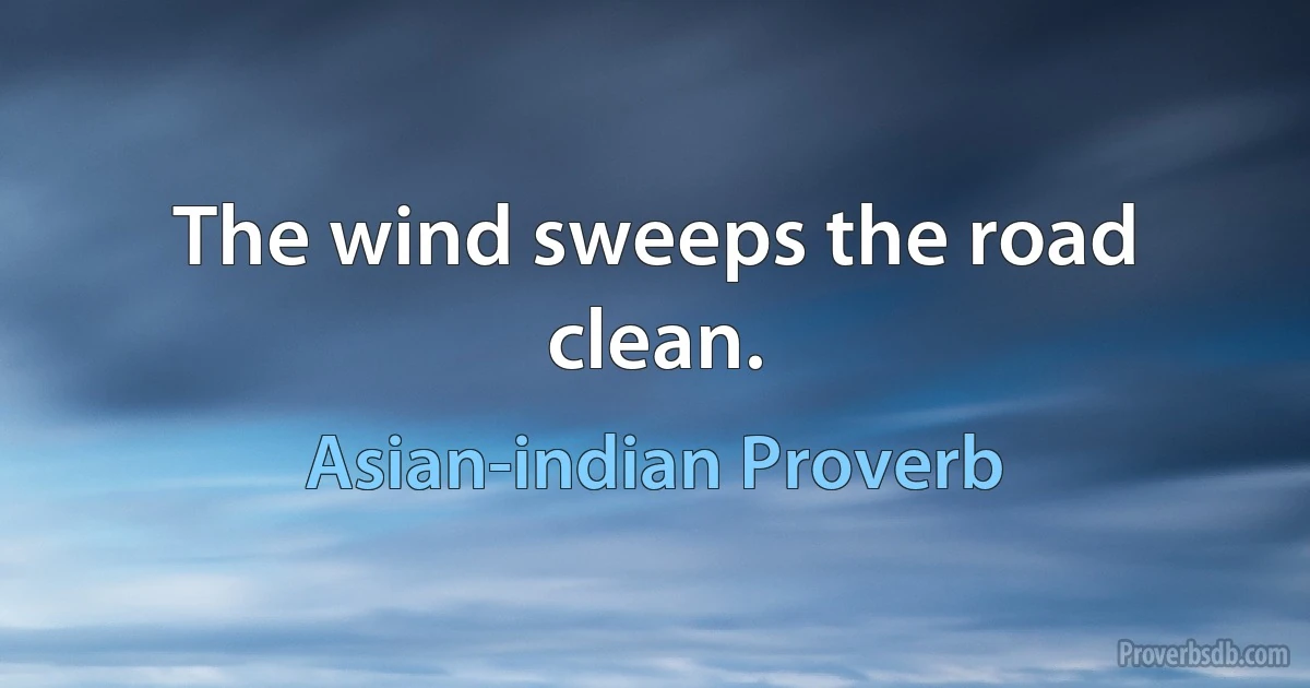 The wind sweeps the road clean. (Asian-indian Proverb)