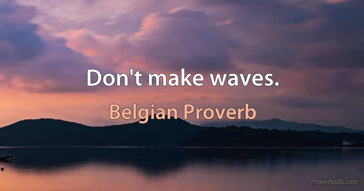 Don't make waves. (Belgian Proverb)