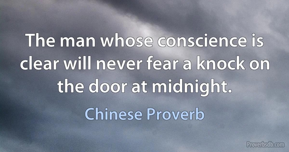 The man whose conscience is clear will never fear a knock on the door at midnight. (Chinese Proverb)