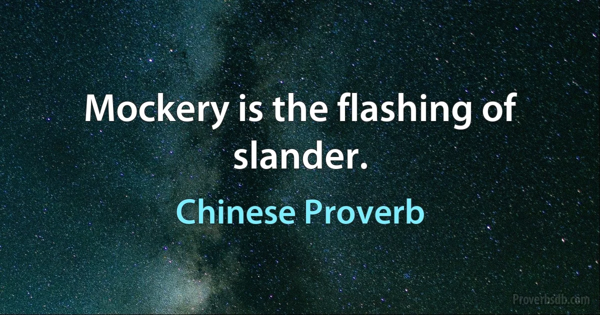 Mockery is the flashing of slander. (Chinese Proverb)