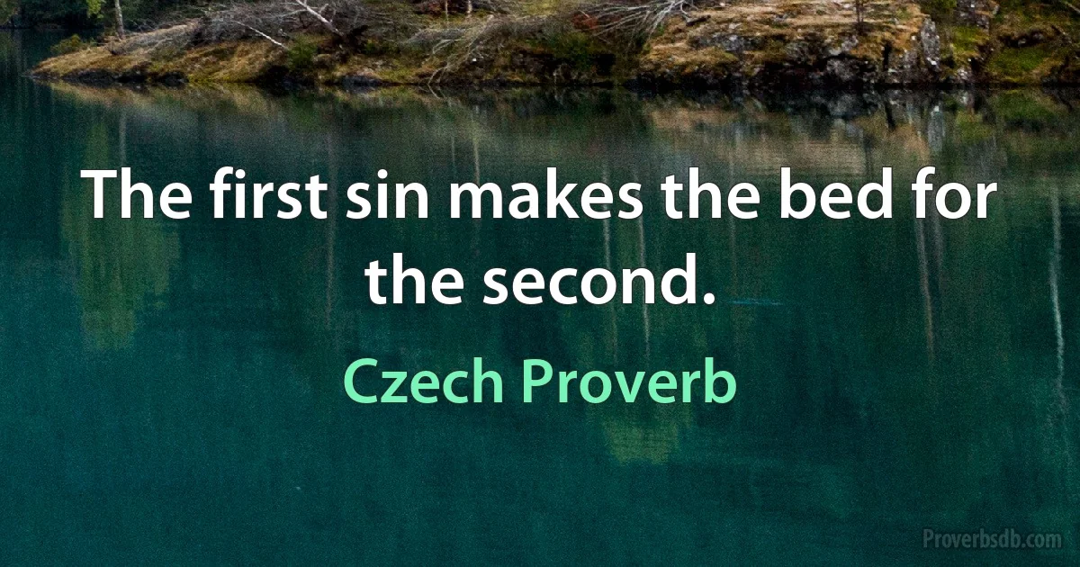 The first sin makes the bed for the second. (Czech Proverb)