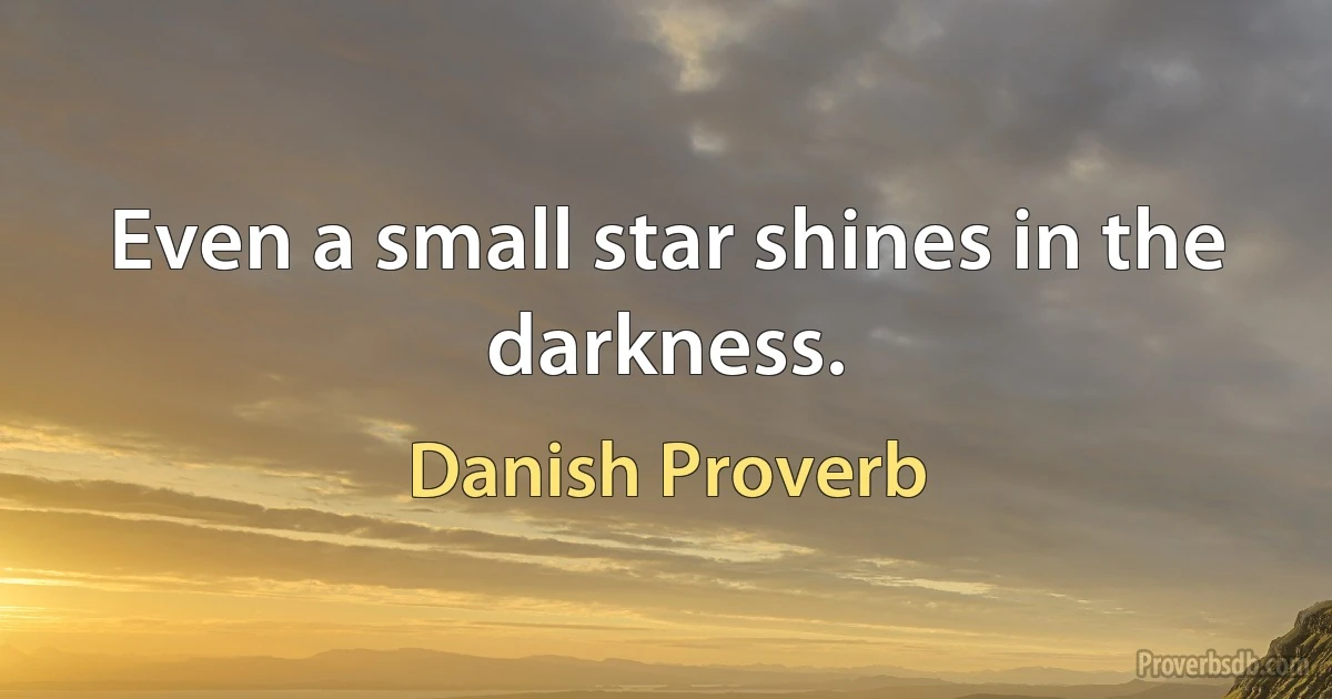 Even a small star shines in the darkness. (Danish Proverb)