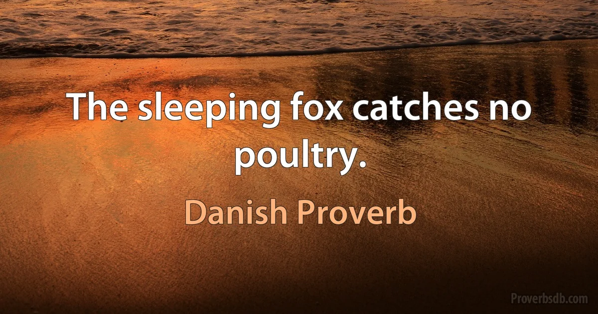 The sleeping fox catches no poultry. (Danish Proverb)