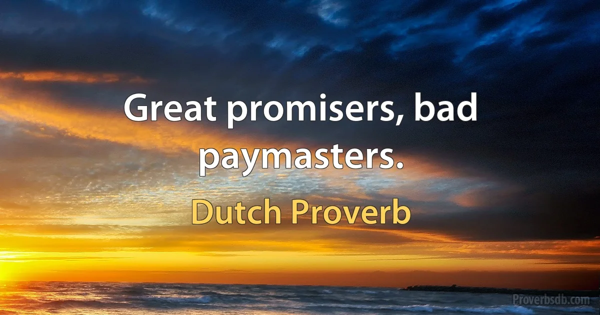 Great promisers, bad paymasters. (Dutch Proverb)