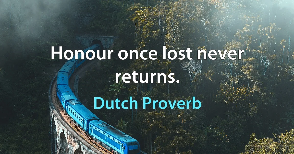 Honour once lost never returns. (Dutch Proverb)