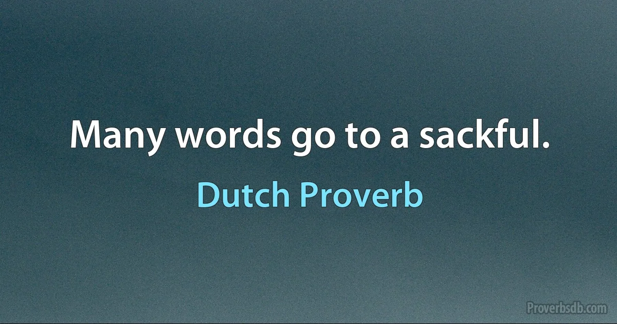 Many words go to a sackful. (Dutch Proverb)