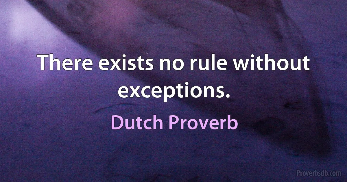 There exists no rule without exceptions. (Dutch Proverb)