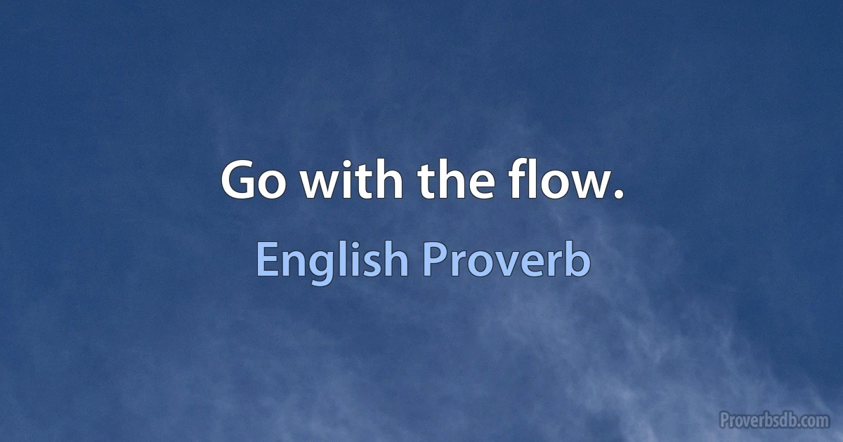 Go with the flow. (English Proverb)