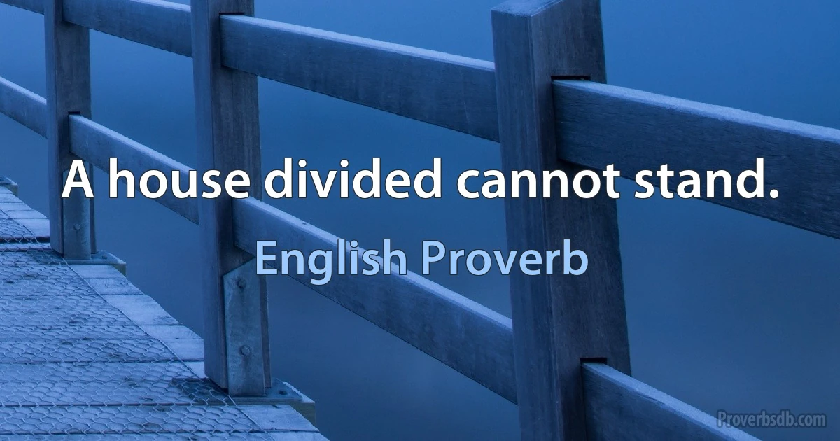 A house divided cannot stand. (English Proverb)