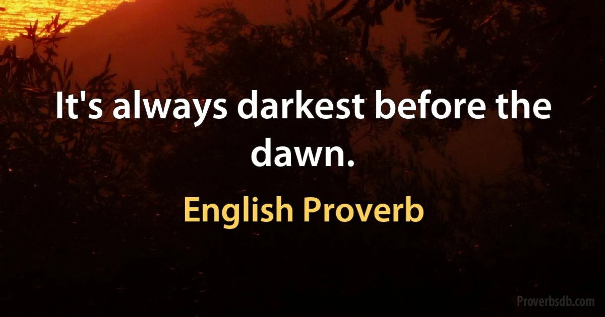 It's always darkest before the dawn. (English Proverb)