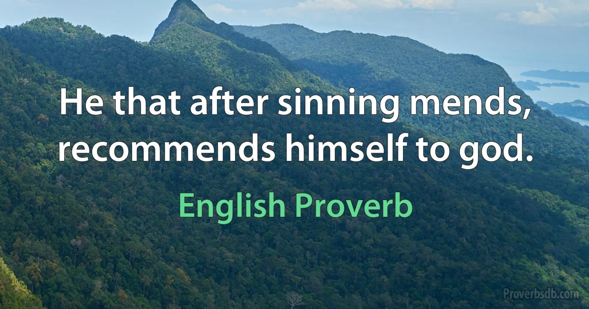 He that after sinning mends, recommends himself to god. (English Proverb)