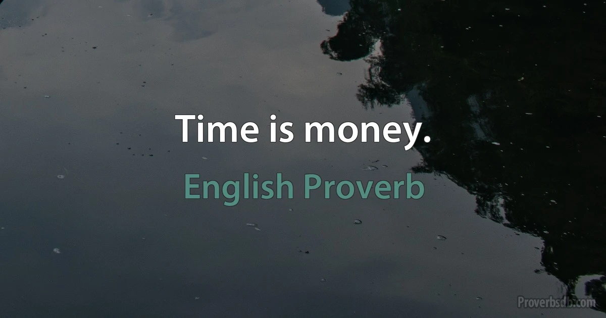 Time is money. (English Proverb)