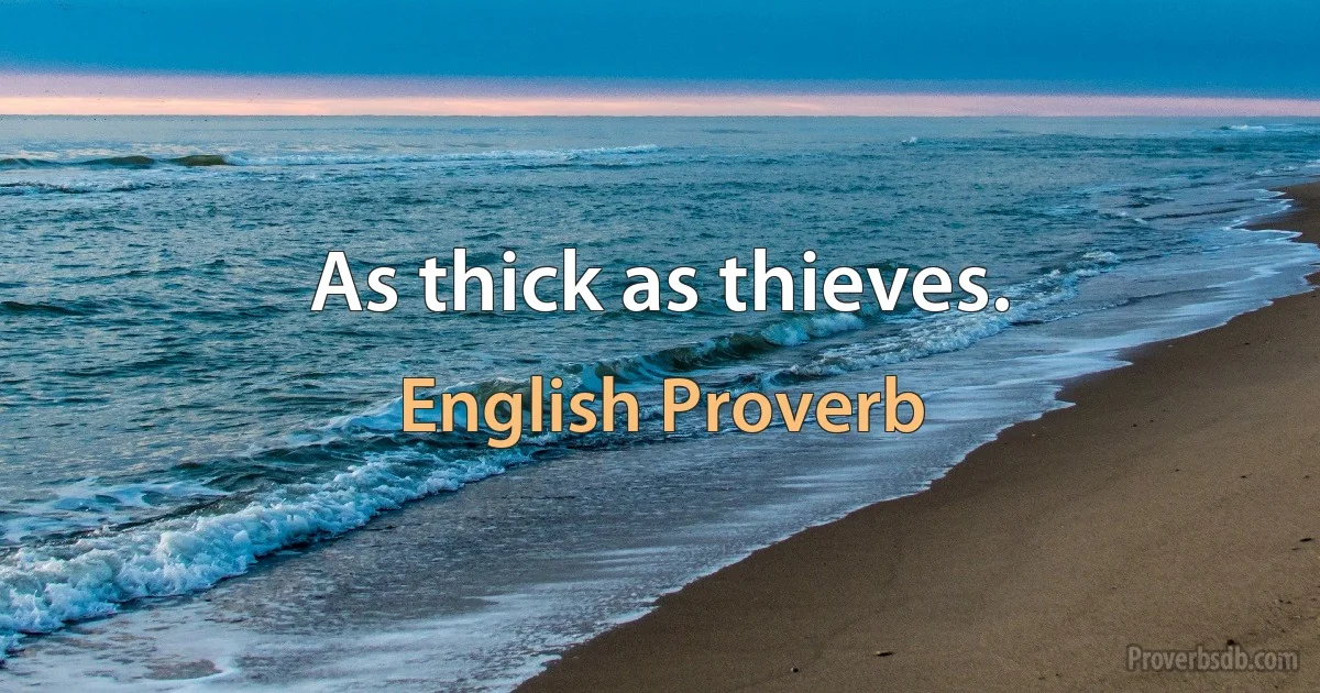 As thick as thieves. (English Proverb)