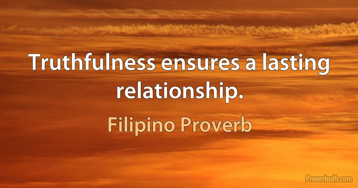 Truthfulness ensures a lasting relationship. (Filipino Proverb)