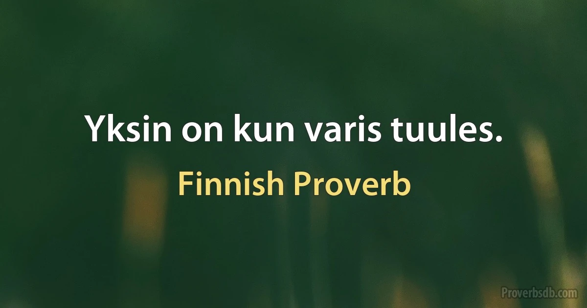 Yksin on kun varis tuules. (Finnish Proverb)