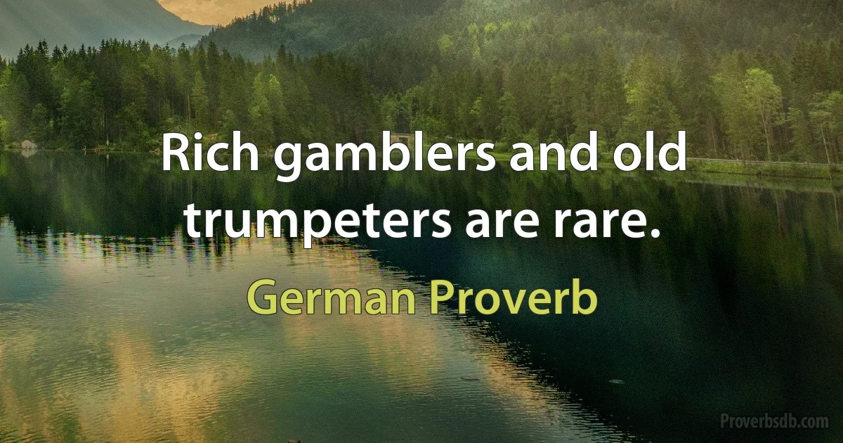 Rich gamblers and old trumpeters are rare. (German Proverb)