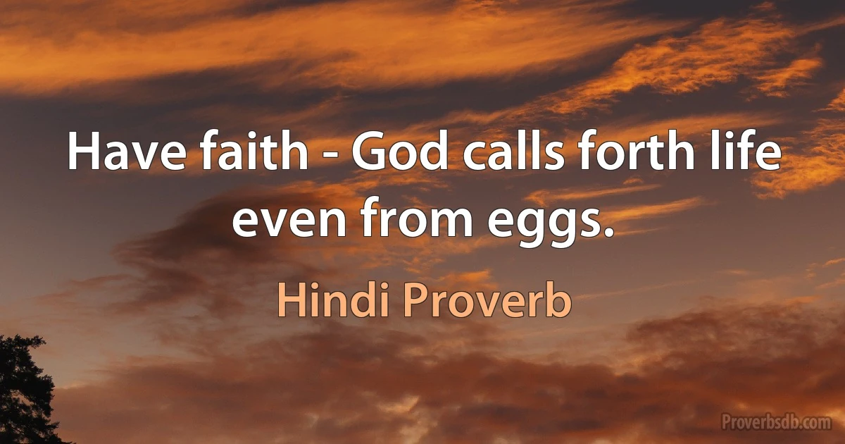 Have faith - God calls forth life even from eggs. (Hindi Proverb)