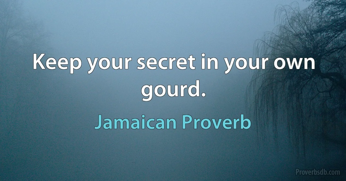 Keep your secret in your own gourd. (Jamaican Proverb)