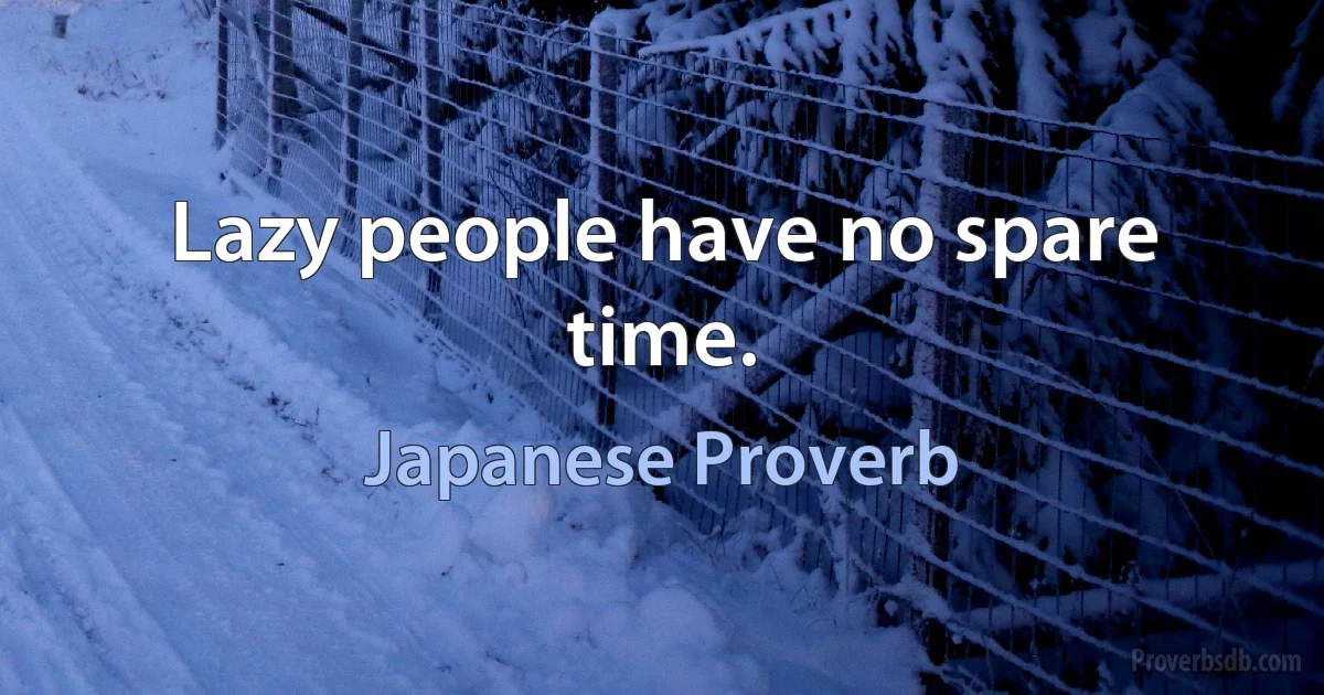 Lazy people have no spare time. (Japanese Proverb)