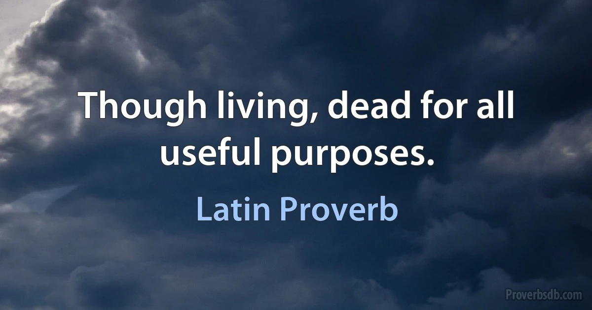 Though living, dead for all useful purposes. (Latin Proverb)