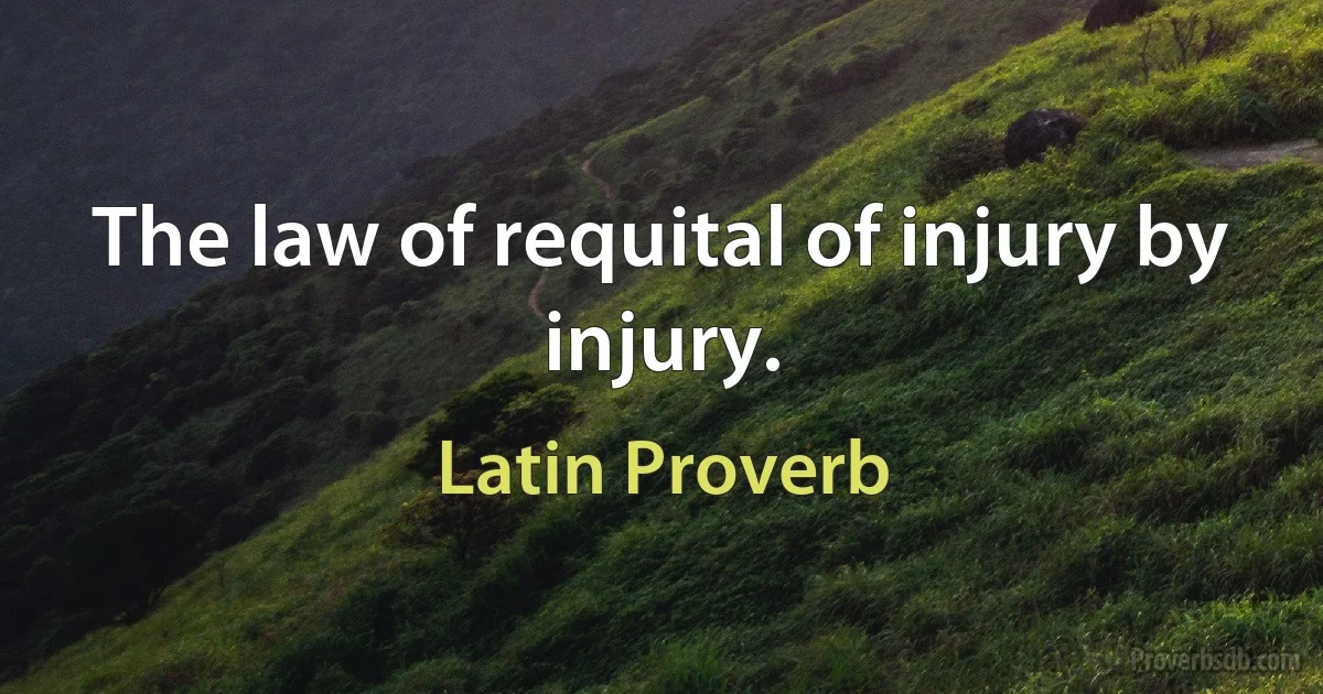 The law of requital of injury by injury. (Latin Proverb)