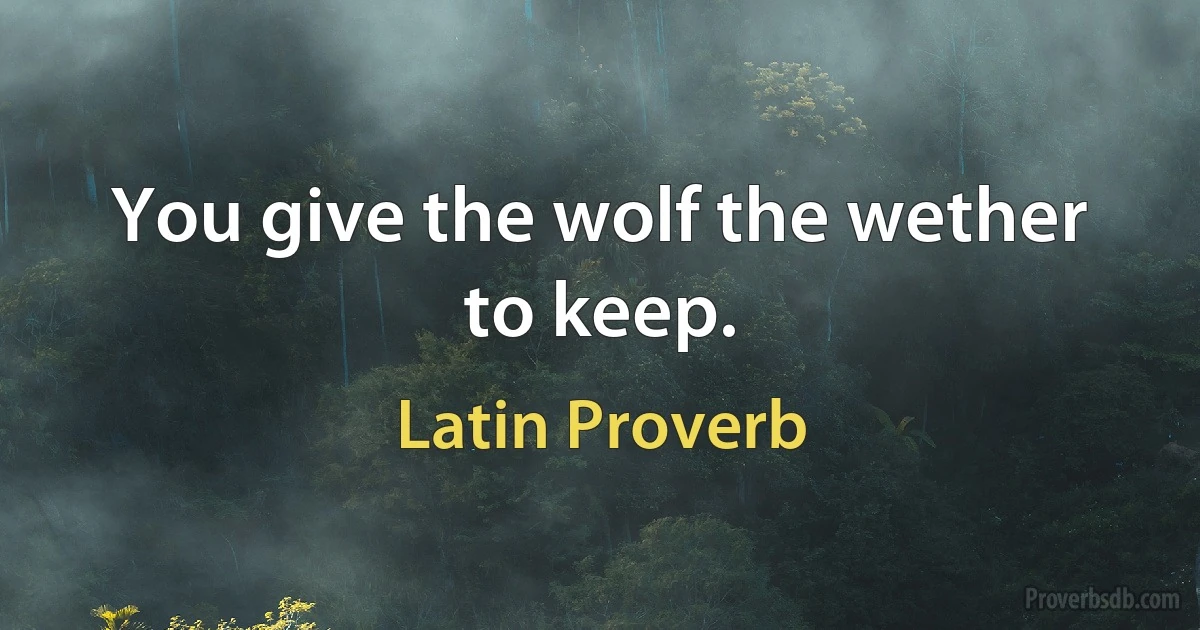 You give the wolf the wether to keep. (Latin Proverb)