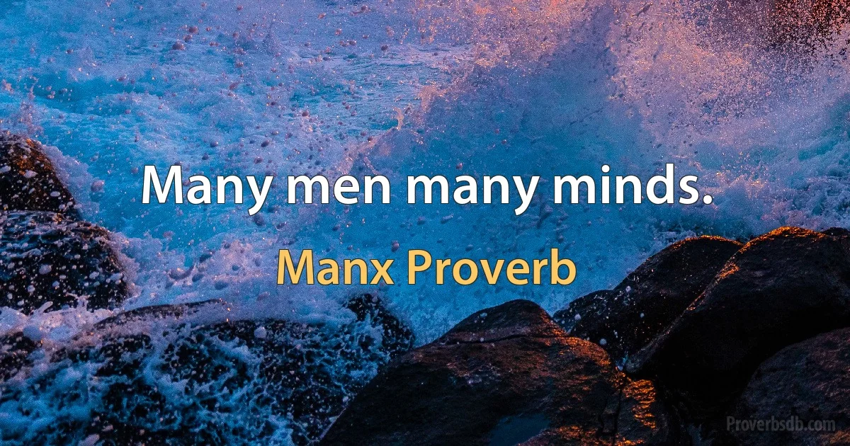 Many men many minds. (Manx Proverb)