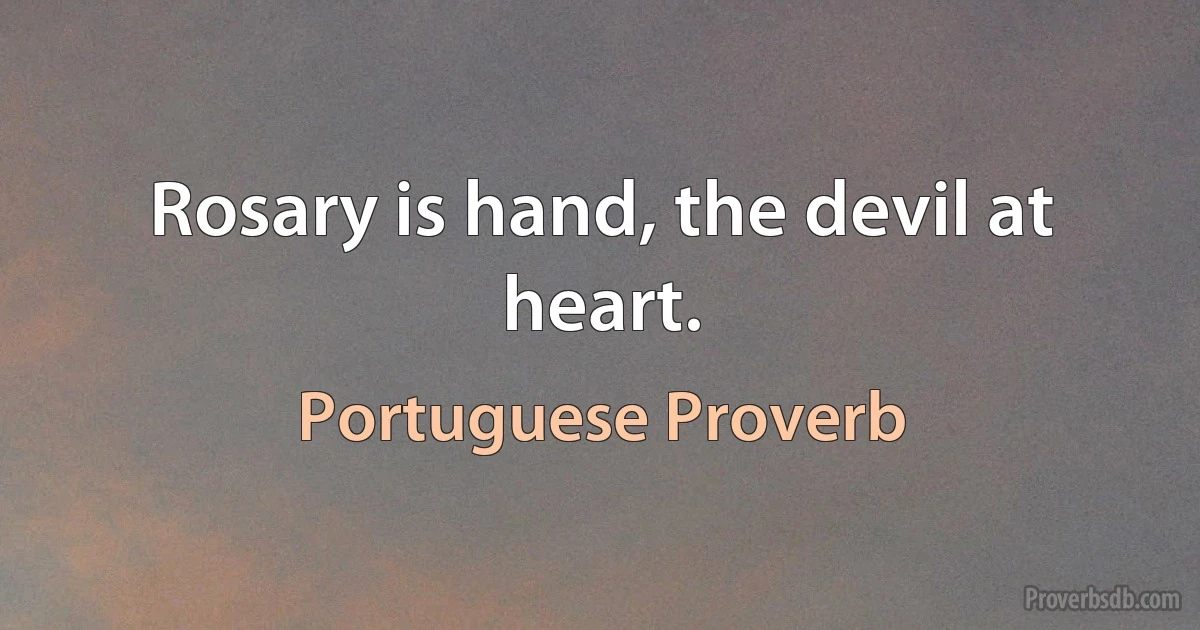 Rosary is hand, the devil at heart. (Portuguese Proverb)