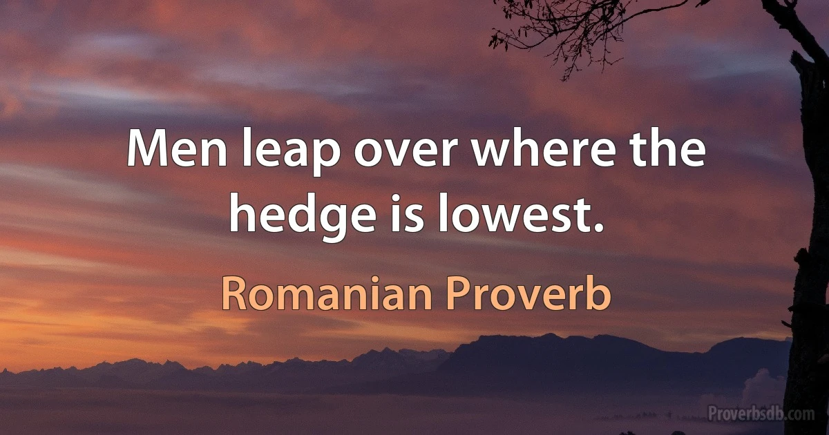 Men leap over where the hedge is lowest. (Romanian Proverb)