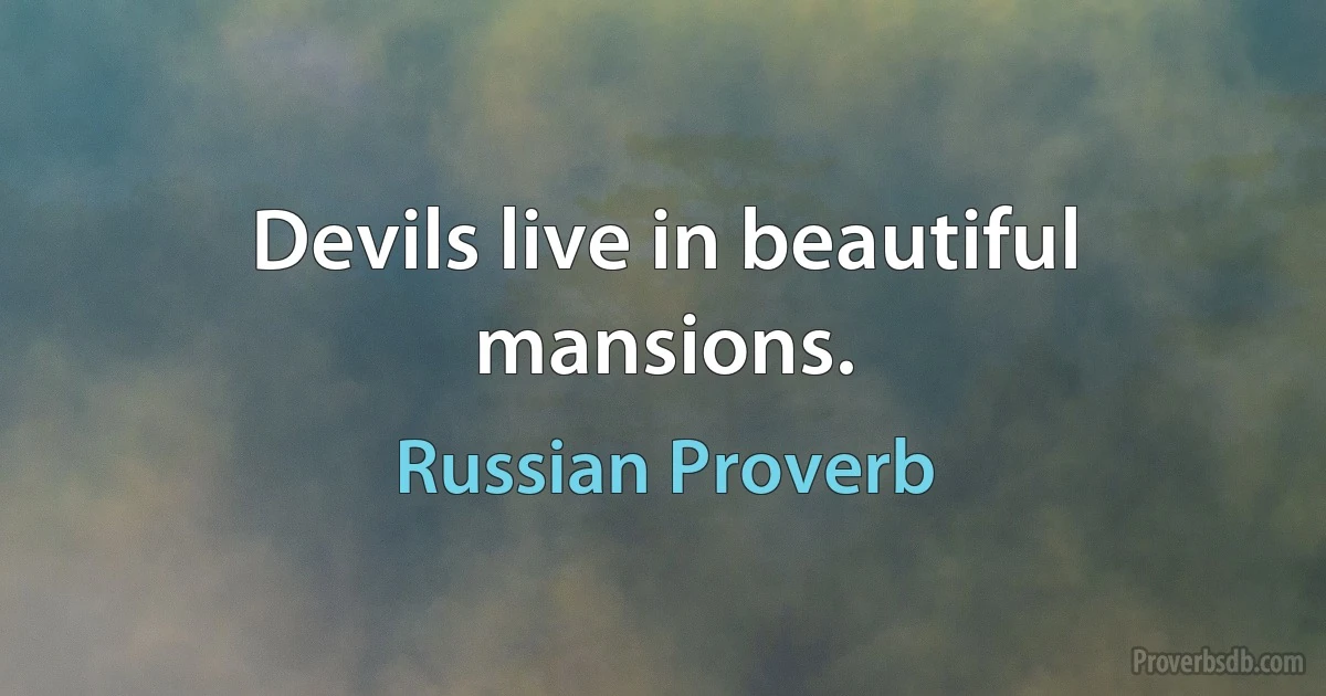 Devils live in beautiful mansions. (Russian Proverb)