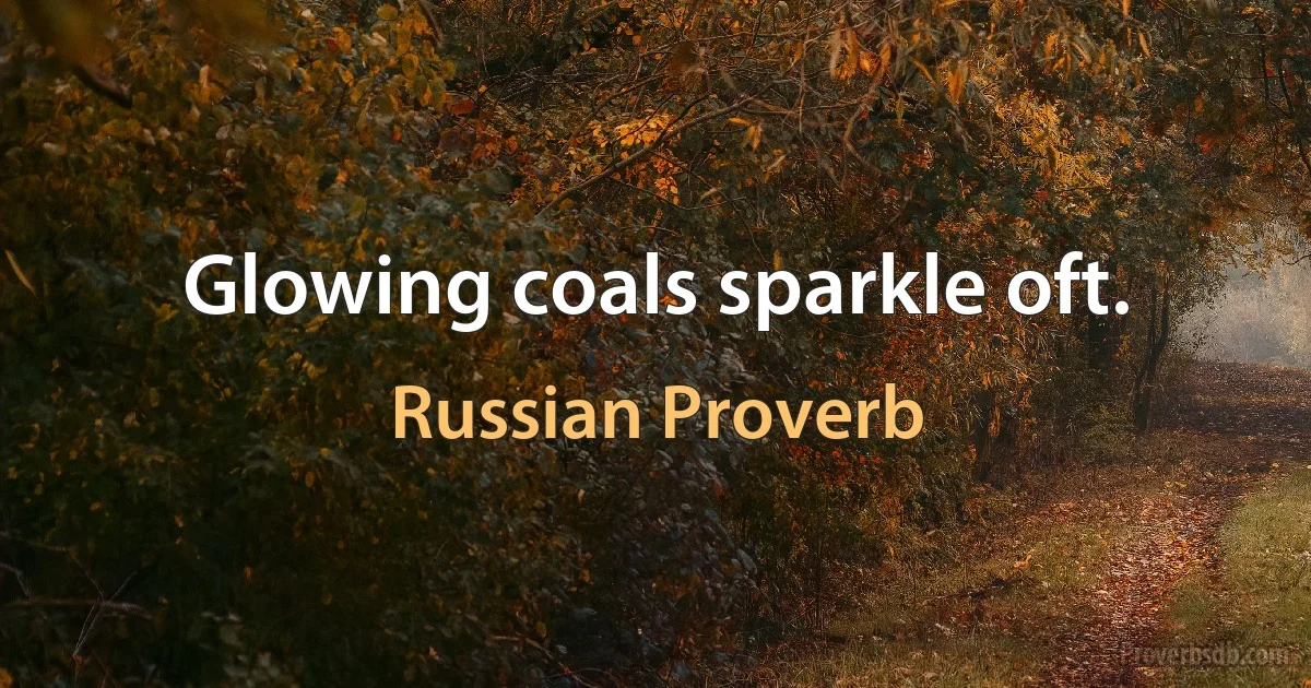 Glowing coals sparkle oft. (Russian Proverb)