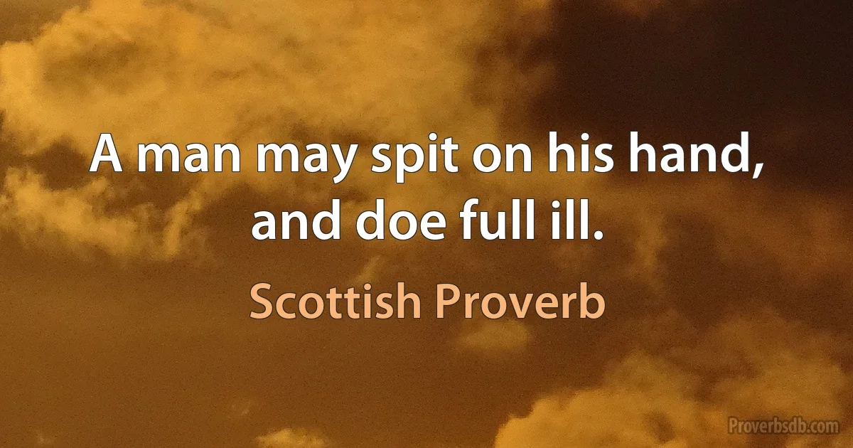 A man may spit on his hand, and doe full ill. (Scottish Proverb)