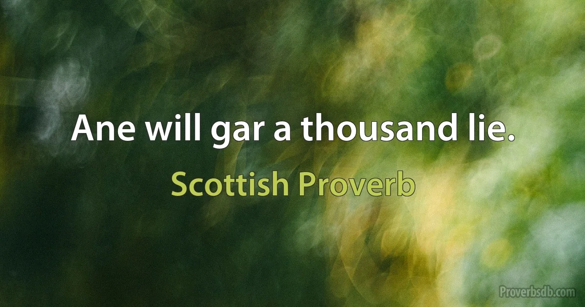 Ane will gar a thousand lie. (Scottish Proverb)