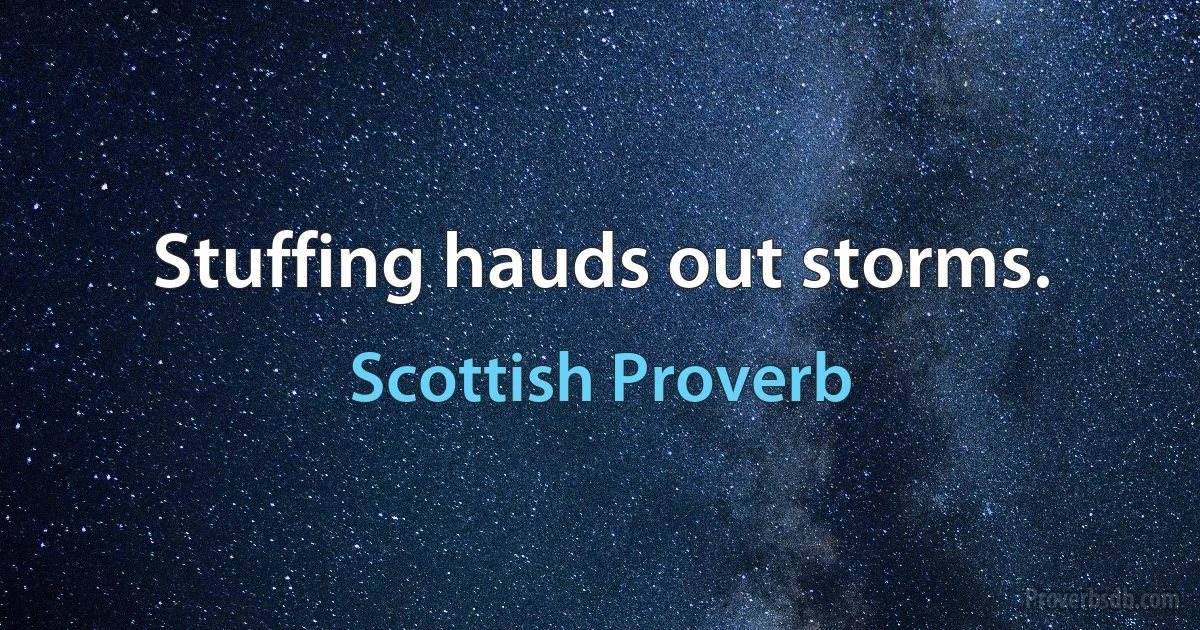 Stuffing hauds out storms. (Scottish Proverb)